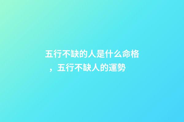 五行不缺的人是什么命格，五行不缺人的運勢